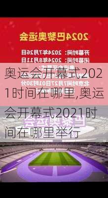 奥运会开幕式2021时间在哪里,奥运会开幕式2021时间在哪里举行