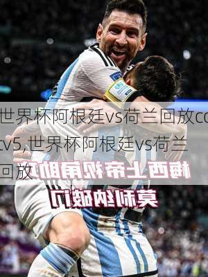 世界杯阿根廷vs荷兰回放cctv5,世界杯阿根廷vs荷兰回放