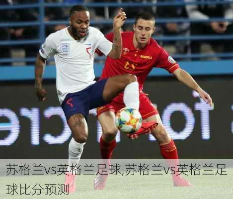 苏格兰vs英格兰足球,苏格兰vs英格兰足球比分预测