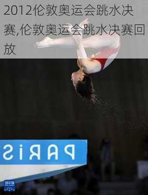 2012伦敦奥运会跳水决赛,伦敦奥运会跳水决赛回放