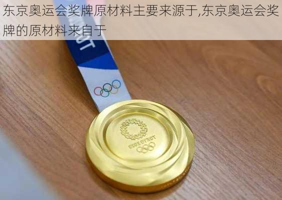 东京奥运会奖牌原材料主要来源于,东京奥运会奖牌的原材料来自于
