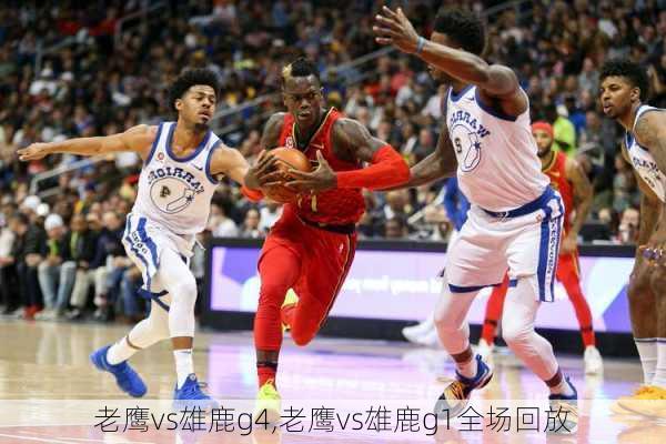 老鹰vs雄鹿g4,老鹰vs雄鹿g1全场回放