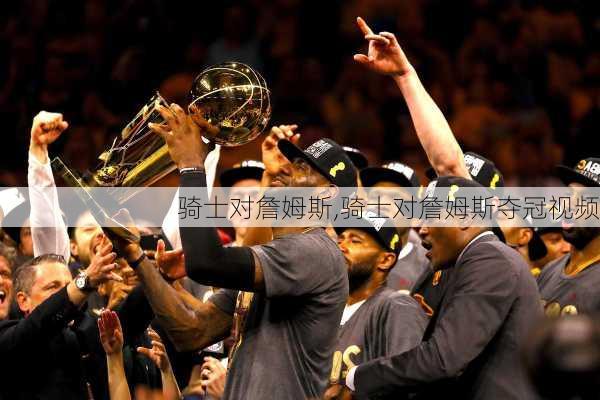 骑士对詹姆斯,骑士对詹姆斯夺冠视频