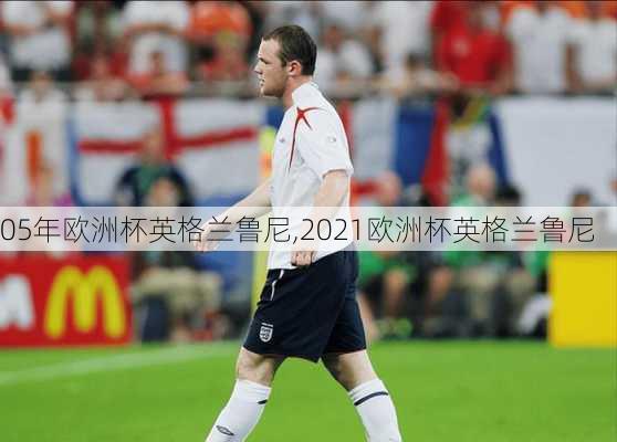 05年欧洲杯英格兰鲁尼,2021欧洲杯英格兰鲁尼