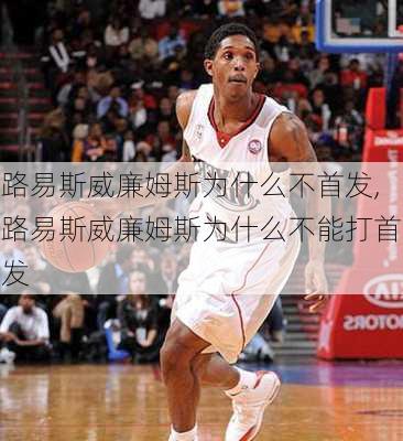 路易斯威廉姆斯为什么不首发,路易斯威廉姆斯为什么不能打首发
