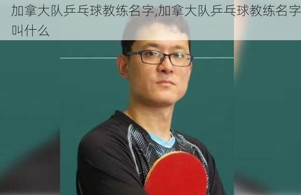 加拿大队乒乓球教练名字,加拿大队乒乓球教练名字叫什么