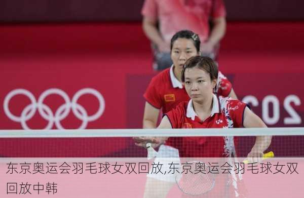 东京奥运会羽毛球女双回放,东京奥运会羽毛球女双回放中韩