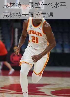 克林特卡佩拉什么水平,克林特卡佩拉集锦