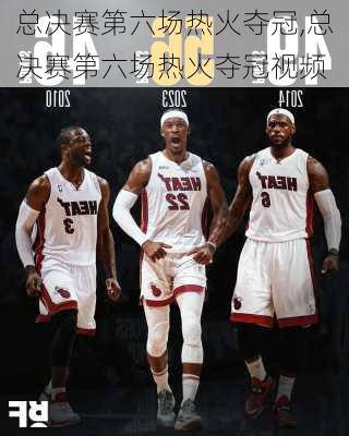 总决赛第六场热火夺冠,总决赛第六场热火夺冠视频