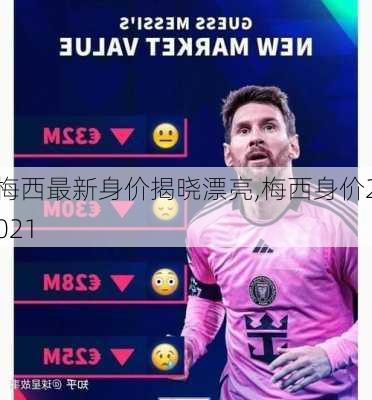 梅西最新身价揭晓漂亮,梅西身价2021