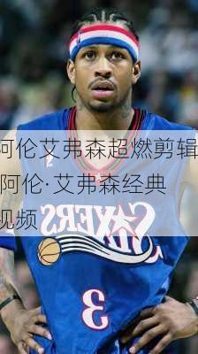阿伦艾弗森超燃剪辑,阿伦·艾弗森经典视频