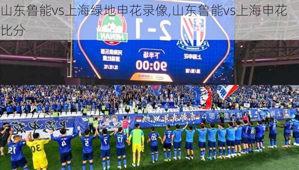 山东鲁能vs上海绿地申花录像,山东鲁能vs上海申花比分