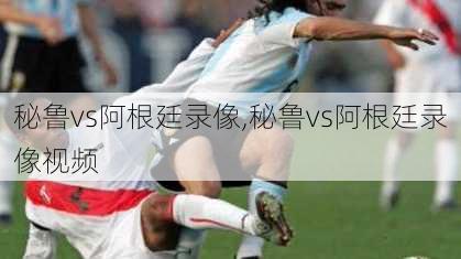 秘鲁vs阿根廷录像,秘鲁vs阿根廷录像视频