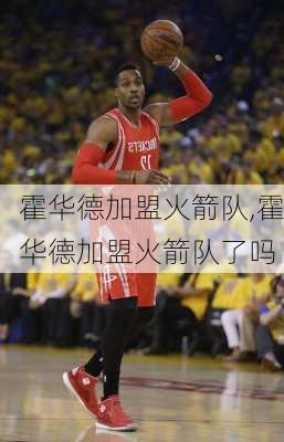 霍华德加盟火箭队,霍华德加盟火箭队了吗