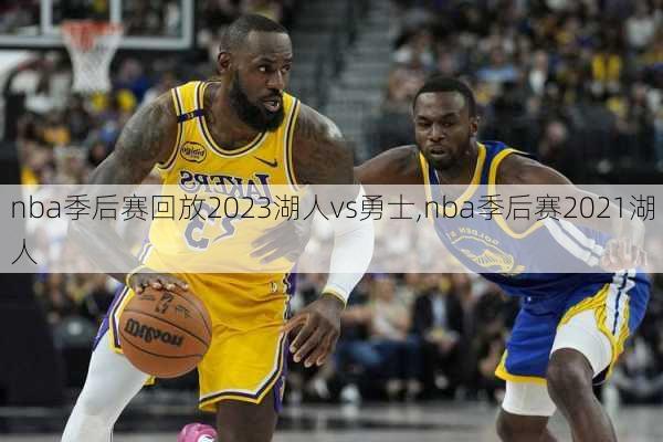 nba季后赛回放2023湖人vs勇士,nba季后赛2021湖人