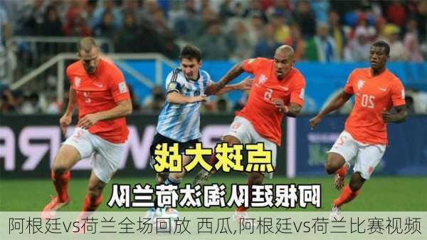 阿根廷vs荷兰全场回放 西瓜,阿根廷vs荷兰比赛视频