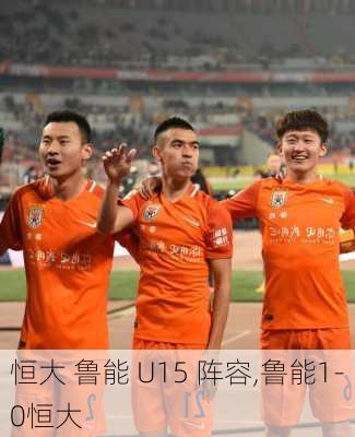 恒大 鲁能 U15 阵容,鲁能1-0恒大