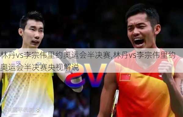 林丹vs李宗伟里约奥运会半决赛,林丹vs李宗伟里约奥运会半决赛央视解说
