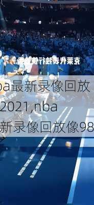 nba最新录像回放像2021,nba最新录像回放像98