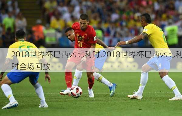 2018世界杯巴西vs比利时,2018世界杯巴西vs比利时全场回放