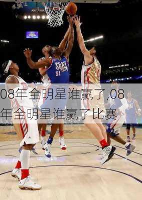 08年全明星谁赢了,08年全明星谁赢了比赛
