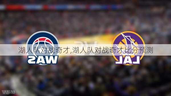 湖人队对战奇才,湖人队对战奇才比分预测