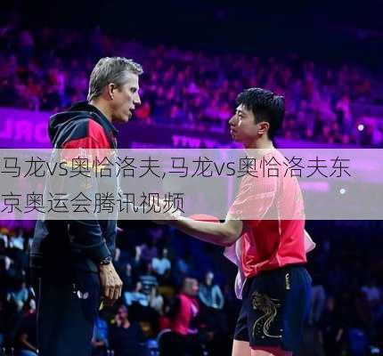 马龙vs奥恰洛夫,马龙vs奥恰洛夫东京奥运会腾讯视频