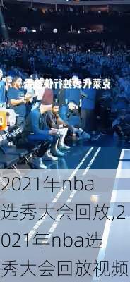 2021年nba选秀大会回放,2021年nba选秀大会回放视频