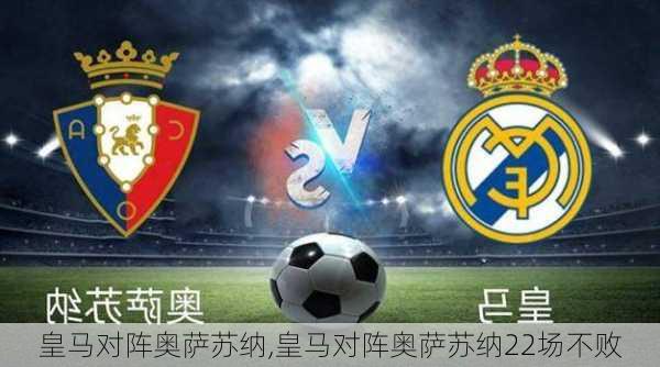 皇马对阵奥萨苏纳,皇马对阵奥萨苏纳22场不败