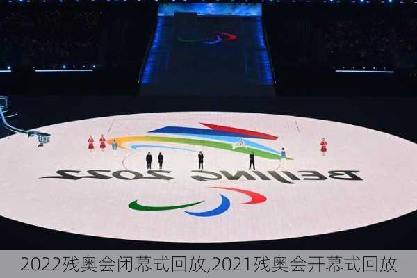 2022残奥会闭幕式回放,2021残奥会开幕式回放