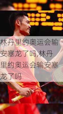 林丹里约奥运会输安塞龙了吗,林丹里约奥运会输安塞龙了吗