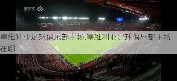 塞维利亚足球俱乐部主场,塞维利亚足球俱乐部主场在哪