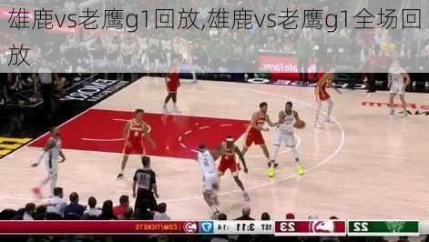 雄鹿vs老鹰g1回放,雄鹿vs老鹰g1全场回放