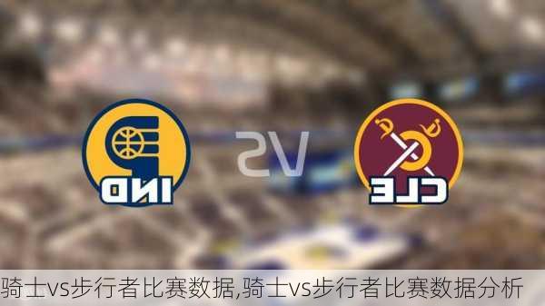 骑士vs步行者比赛数据,骑士vs步行者比赛数据分析