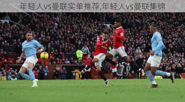 年轻人vs曼联实单推荐,年轻人vs曼联集锦