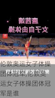 伦敦奥运女子体操团体冠军,伦敦奥运女子体操团体冠军是谁