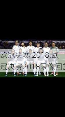 欧冠决赛 2018,欧冠决赛2018录像回放
