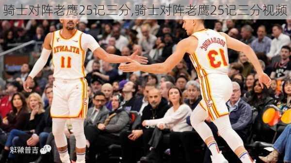 骑士对阵老鹰25记三分,骑士对阵老鹰25记三分视频