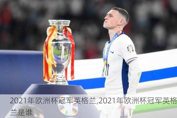 2021年欧洲杯冠军英格兰,2021年欧洲杯冠军英格兰是谁