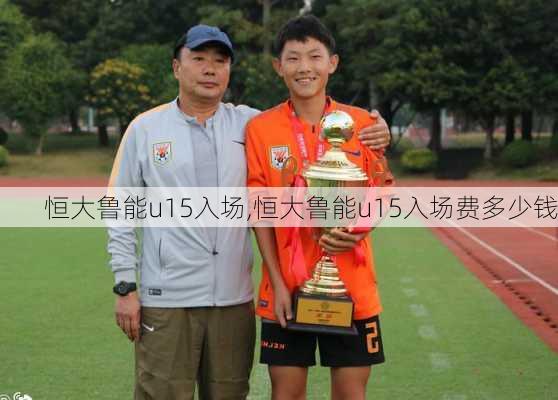 恒大鲁能u15入场,恒大鲁能u15入场费多少钱