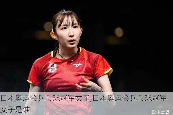 日本奥运会乒乓球冠军女子,日本奥运会乒乓球冠军女子是谁