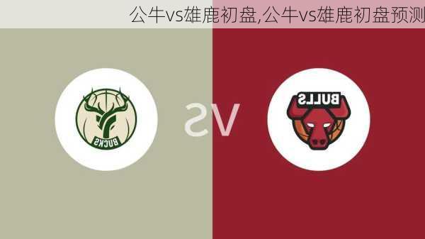 公牛vs雄鹿初盘,公牛vs雄鹿初盘预测