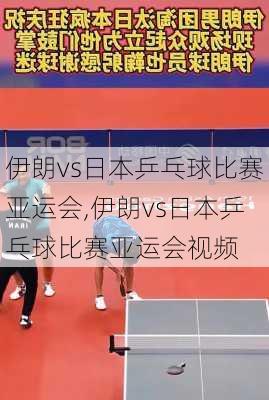 伊朗vs日本乒乓球比赛亚运会,伊朗vs日本乒乓球比赛亚运会视频