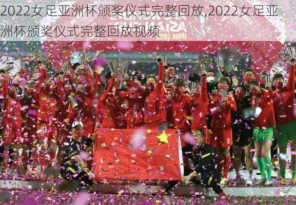 2022女足亚洲杯颁奖仪式完整回放,2022女足亚洲杯颁奖仪式完整回放视频