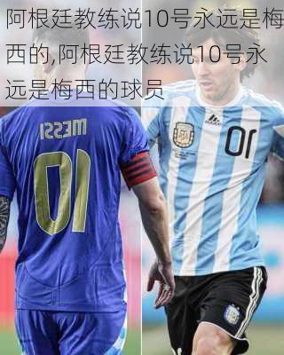 阿根廷教练说10号永远是梅西的,阿根廷教练说10号永远是梅西的球员