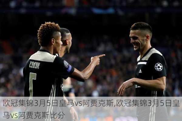 欧冠集锦3月5日皇马vs阿贾克斯,欧冠集锦3月5日皇马vs阿贾克斯比分