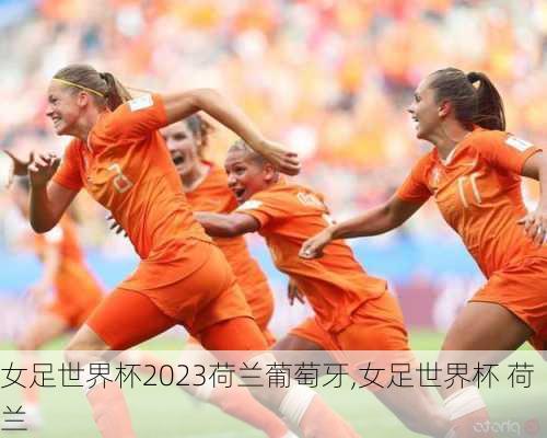 女足世界杯2023荷兰葡萄牙,女足世界杯 荷兰