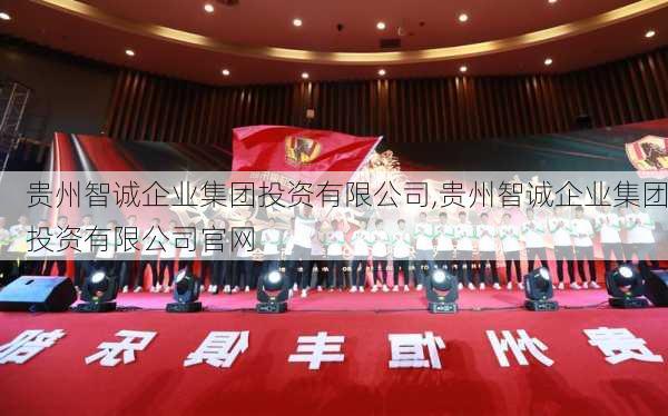 贵州智诚企业集团投资有限公司,贵州智诚企业集团投资有限公司官网