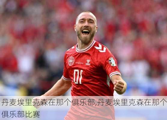 丹麦埃里克森在那个俱乐部,丹麦埃里克森在那个俱乐部比赛