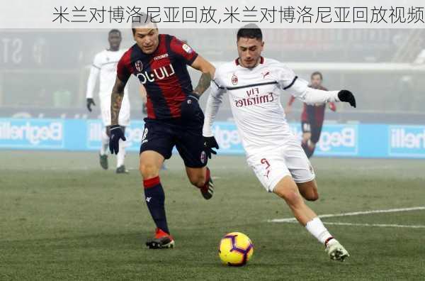 米兰对博洛尼亚回放,米兰对博洛尼亚回放视频